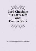Lord Chatham his Early Life and Connections