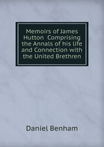 Memoirs of James Hutton  Comprising the Annals of his life and Connection with the United Brethren