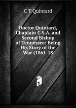 Doctor Quintard, Chaplain C.S.A. and Second Bishop of Tennessee: Being His Story of the War (1861-18