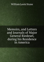 Memoirs, and Letters and Journals of Major General Riedesel, during his Residence in America