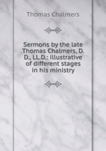 Sermons by the late Thomas Chalmers, D.D., LL.D.: illustrative of different stages in his ministry