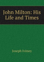 John Milton: His Life and Times