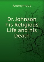 Dr. Johnson his Religious Life and his Death