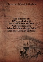 Das Theater zu DAsseldorf, mit RAckblicken Auf Die Abrige Deutsche SchaubAhne (Large Print Edition) (German Edition)