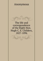 The life and correspondence of the Right Hon. Hugh C. E. Childers, 1827-1896