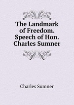 The Landmark of Freedom. Speech of Hon. Charles Sumner