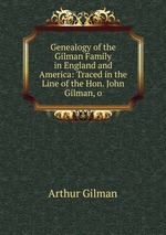 Genealogy of the Gilman Family in England and America: Traced in the Line of the Hon. John Gilman, o