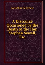 A Discourse Occasioned by the Death of the Hon Stephen Sewall, Esq