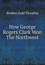 How George Rogers Clark Won The Northwest