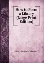 How to Form a Library (Large Print Edition)