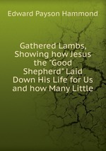 Gathered Lambs, Showing how Jesus the "Good Shepherd" Laid Down His Life for Us and how Many Little