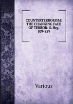 COUNTERTERRORISM: THE CHANGING FACE OF TERROR: S. Hrg. 109-859