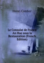 Le Consulat de France An Hue sous la Restauration (French Edition)