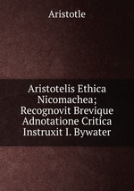 Aristotelis Ethica Nicomachea; Recognovit Brevique Adnotatione Critica Instruxit I. Bywater