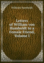 Letters of William von Humboldt to a Female Friend, Volume I