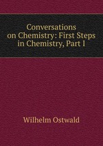Conversations on Chemistry: First Steps in Chemistry, Part I