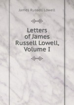 Letters of James Russell Lowell, Volume I