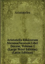 Aristotelis Ethicorum Nicomacheorum Libri Decem, Volume I (Large Print Edition) (Latin Edition)