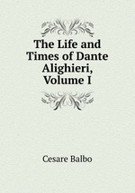 The Life and Times of Dante Alighieri, Volume I