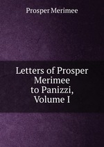 Letters of Prosper Merimee to Panizzi, Volume I