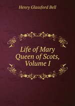Life of Mary Queen of Scots, Volume I