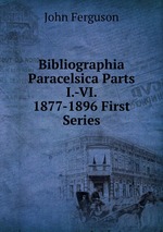 Bibliographia Paracelsica Parts I.-VI. 1877-1896 First Series