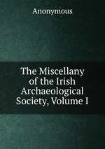 The Miscellany of the Irish Archaeological Society, Volume I