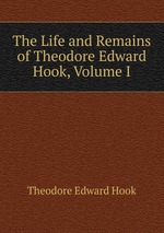 The Life and Remains of Theodore Edward Hook, Volume I