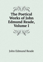 The Poetical Works of John Edmund Reade, Volume I
