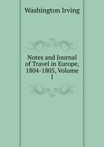 Notes and Journal of Travel in Europe, 1804-1805, Volume I