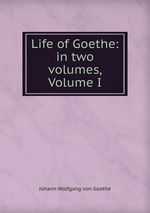 Life of Goethe: in two volumes, Volume I