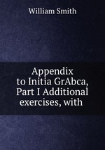 Appendix to Initia GrAbca, Part I Additional exercises, with