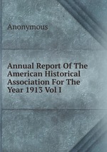 Annual Report Of The American Historical Association For The Year 1913 Vol I