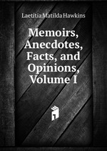 Memoirs, Anecdotes, Facts, and Opinions, Volume I
