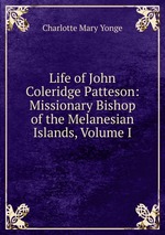 Life of John Coleridge Patteson: Missionary Bishop of the Melanesian Islands, Volume I