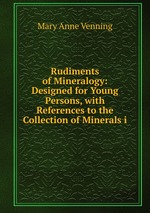 Rudiments of Mineralogy: Designed for Young Persons, with References to the Collection of Minerals i