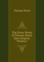 The Prose Works of Thomas Hood: Epes Sargent, Volume I