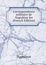 Correspondence militaire de Napolon Ier (French Edition)