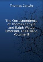 The Correspondence of Thomas Carlyle and Ralph Waldo Emerson, 1834-1872, Volume II