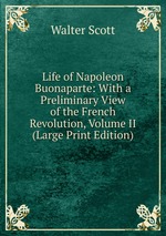 Life of Napoleon Buonaparte: With a Preliminary View of the French Revolution, Volume II (Large Print Edition)