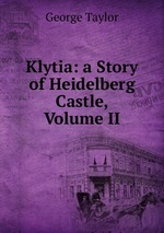 Klytia: a Story of Heidelberg Castle, Volume II