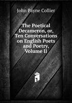 The Poetical Decameron, or, Ten Conversations on English Poets and Poetry, Volume II