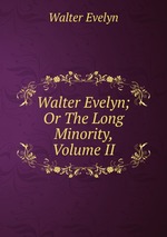 Walter Evelyn; Or The Long Minority, Volume II