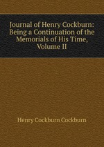 Journal of Henry Cockburn: Being a Continuation of the Memorials of His Time, Volume II