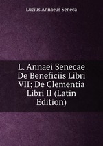 L. Annaei Senecae De Beneficiis Libri VII; De Clementia Libri II (Latin Edition)