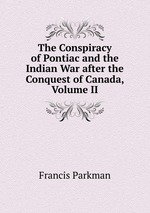 The Conspiracy of Pontiac and the Indian War after the Conquest of Canada, Volume II