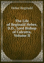 The Life of Reginald Heber, D.D., Lord Bishop of Calcutta, Volume II