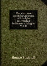 The Vicarious Sacrifice; Grounded in Principles Interpreted by Human Analogies Vol. II