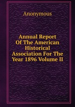 Annual Report Of The American Historical Association For The Year 1896 Volume II