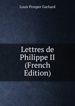 Lettres de Philippe II (French Edition)